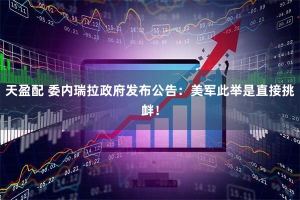 天盈配 委内瑞拉政府发布公告：美军此举是直接挑衅！