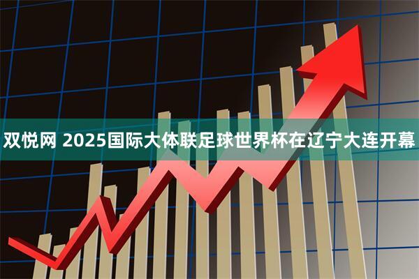 双悦网 2025国际大体联足球世界杯在辽宁大连开幕