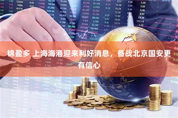 锦盈多 上海海港迎来利好消息，备战北京国安更有信心