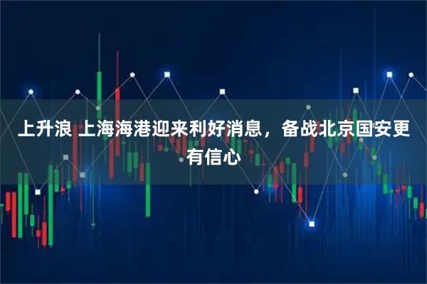 上升浪 上海海港迎来利好消息，备战北京国安更有信心