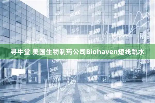 寻牛堂 美国生物制药公司Biohaven短线跳水