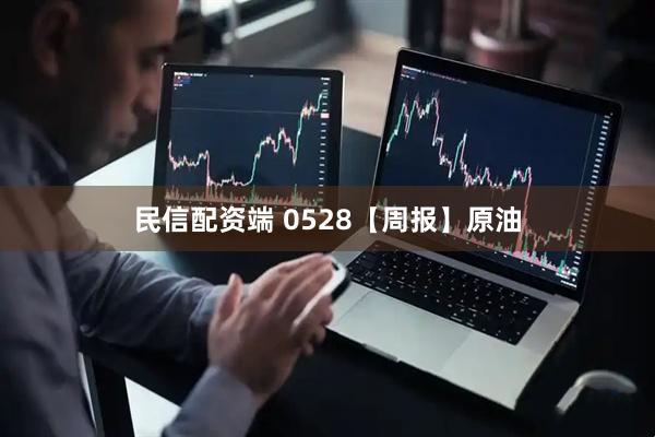 民信配资端 0528【周报】原油