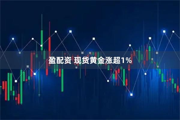 盈配资 现货黄金涨超1%