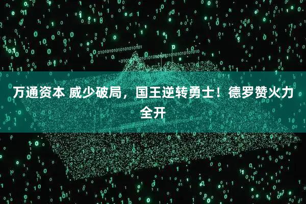 万通资本 威少破局,国王逆转勇士!德罗赞火力全开