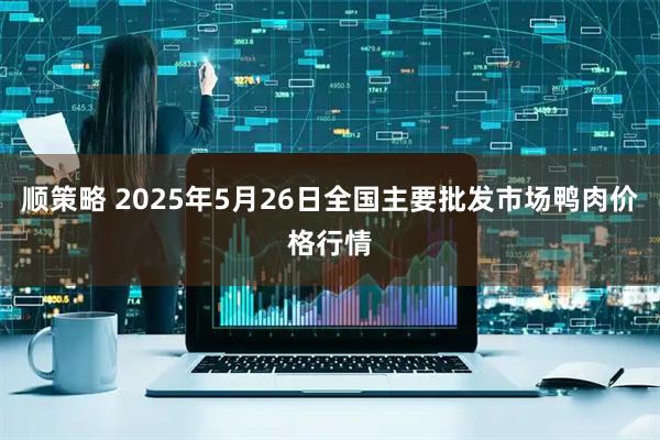 顺策略 2025年5月26日全国主要批发市场鸭肉价格行情