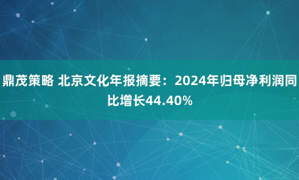 鼎茂策略 北京文化年报摘要：2024年归母净利润同比增长44.40%