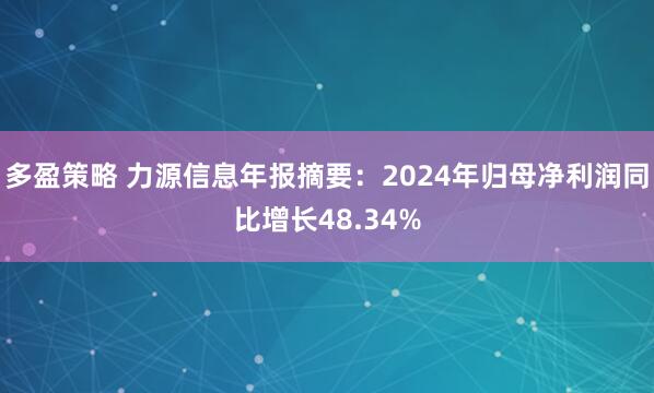 多盈策略 力源信息年报摘要：2024年归母净利润同比增长48.34%