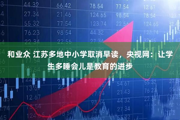 和业众 江苏多地中小学取消早读，央视网：让学生多睡会儿是教育的进步