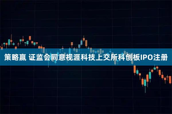 策略赢 证监会同意视涯科技上交所科创板IPO注册