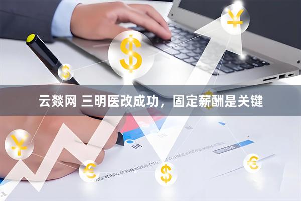 云燚网 三明医改成功，固定薪酬是关键