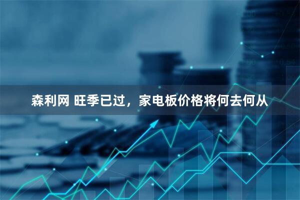 森利网 旺季已过，家电板价格将何去何从