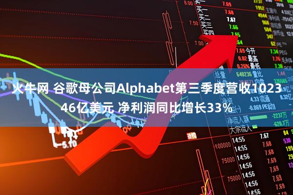 火牛网 谷歌母公司Alphabet第三季度营收102346亿美元 净利润同比增长33%