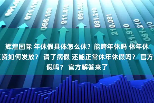 辉煌国际 年休假具体怎么休？能跨年休吗 休年休假期间工资如何发放？ 请了病假 还能正常休年休假吗？ 官方解答来了