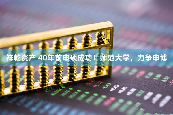祥乾资产 40年前申硕成功!师范大学,力争申博
