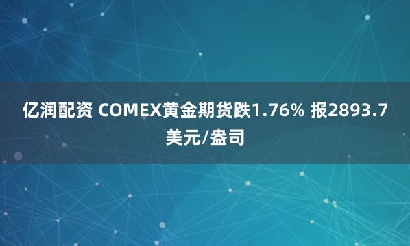 亿润配资 COMEX黄金期货跌1.76% 报2893.7美元/盎司